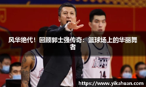 风华绝代！回顾郭士强传奇：篮球场上的华丽舞者